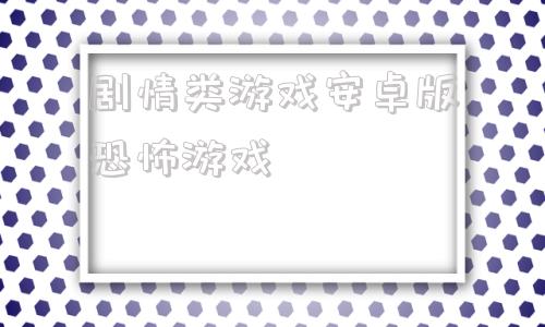 剧情类游戏安卓版恐怖游戏的简单介绍