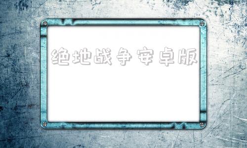 绝地战争安卓版王牌战争安卓版下载
