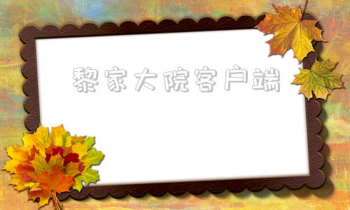 黎家大院客户端黎家大院论坛地址