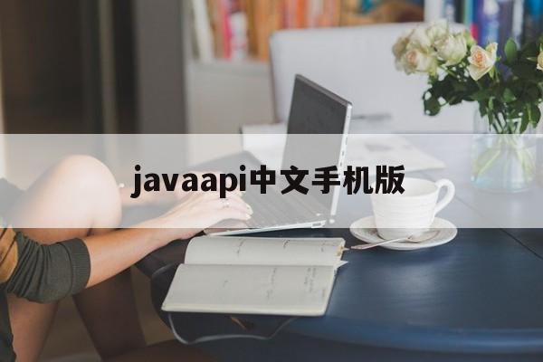 javaapi中文手机版(java api 中文手册安卓)-第4张图片-QuickQ官网